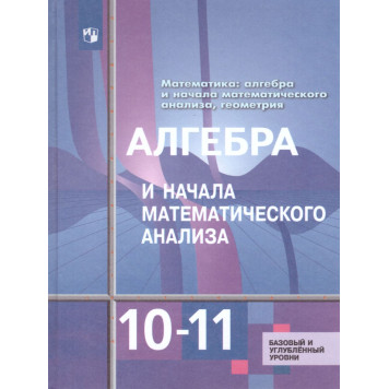 Алимов Алгебра 10-11 кл. Учебник. Базовый и углубленный уровни (Просв.)